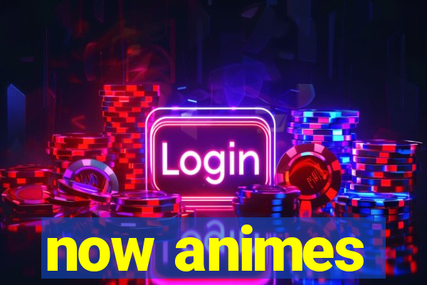 now animes